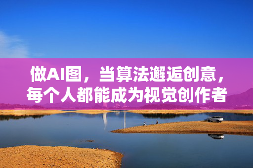 做AI图,当算法邂逅创意,每个人都能成为视觉创作者,当算法邂逅创意,人人皆成视觉创作者 做AI图,当算法邂逅创意,每个人都能成为视觉创作者,当算法邂逅创意,人人皆成视觉创作者