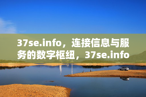 37se.info,连接信息与服务的数字枢纽,37se.info,信息与服务的数字枢纽 37se.info,连接信息与服务的数字枢纽,37se.info,信息与服务的数字枢纽