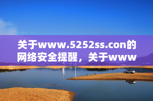 关于www.5252ss.con的网络安全提醒,关于www.5252ss.con的网络安全提醒 关于www.5252ss.con的网络安全提醒,关于www.5252ss.con的网络安全提醒