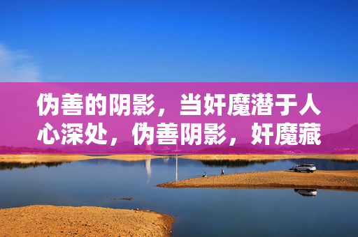 伪善的阴影,当奸魔潜于人心深处,伪善阴影,奸魔藏心 伪善的阴影,当奸魔潜于人心深处,伪善阴影,奸魔藏心