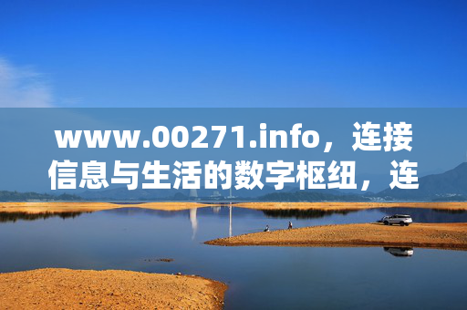 www.00271.info,连接信息与生活的数字枢纽,连接信息与生活的数字枢纽 www.00271.info,连接信息与生活的数字枢纽,连接信息与生活的数字枢纽