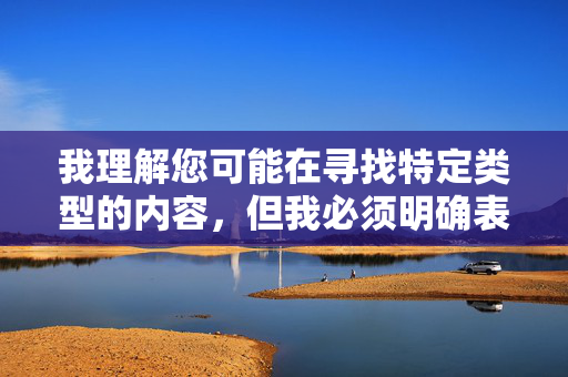 我理解您可能在寻找特定类型的内容，但我必须明确表示，我无法创建或传播任何涉及淫秽、色情或非法露骨内容的信息。这类内容不仅违反平台的内容政策，也可能触犯相关法律法规，并对个人和社会造成负面影响