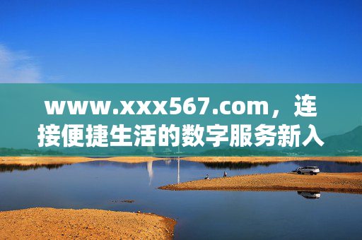 www.xxx567.com，连接便捷生活的数字服务新入口，xxx567.com，连接便捷生活的数字服务新入口
