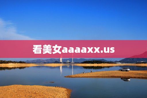 看美女aaaaxx.us 看美女aaaaxx.us