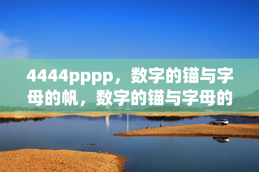 4444pppp,数字的锚与字母的帆,数字的锚与字母的帆 4444pppp,数字的锚与字母的帆,数字的锚与字母的帆