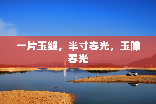 一片玉缝,半寸春光,玉隙春光 一片玉缝,半寸春光,玉隙春光