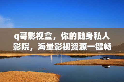 q哥影视盒，你的随身私人影院，海量影视资源一键畅享，q哥影视盒，随身私人影院，海量资源一键畅享