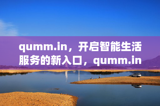 qumm.in，开启智能生活服务的新入口，qumm.in，智能生活服务新入口
