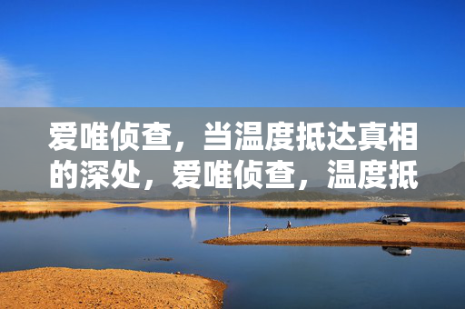 爱唯侦查,当温度抵达真相的深处,爱唯侦查,温度抵达真相的深处 爱唯侦查,当温度抵达真相的深处,爱唯侦查,温度抵达真相的深处