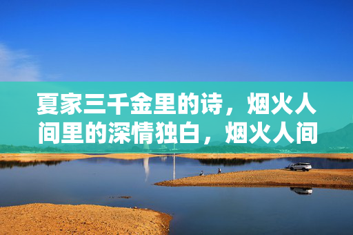 夏家三千金里的诗,烟火人间里的深情独白,烟火人间的深情诗语 夏家三千金里的诗,烟火人间里的深情独白,烟火人间的深情诗语
