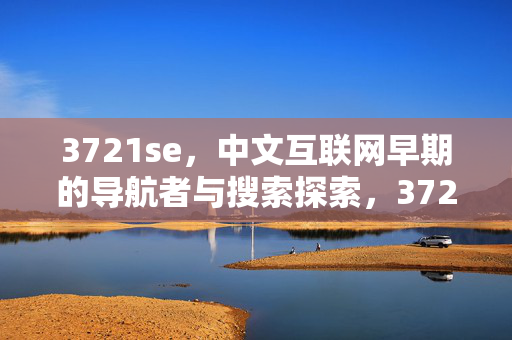 3721se,中文互联网早期的导航者与搜索探索,3721se,中文互联网早期的导航者与搜索探索 3721se,中文互联网早期的导航者与搜索探索,3721se,中文互联网早期的导航者与搜索探索