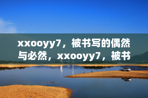 xxooyy7,被书写的偶然与必然,xxooyy7,被书写的偶然与必然 xxooyy7,被书写的偶然与必然,xxooyy7,被书写的偶然与必然