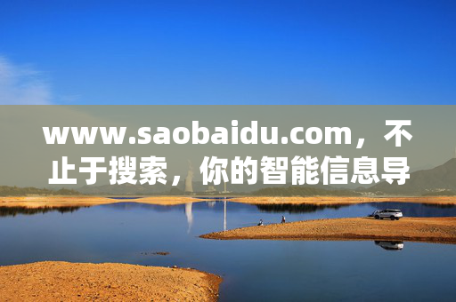 www.saobaidu.com,不止于搜索,你的智能信息导航仪,saobaidu.com,不止于搜索的智能信息导航仪 www.saobaidu.com,不止于搜索,你的智能信息导航仪,saobaidu.com,不止于搜索的智能信息导航仪