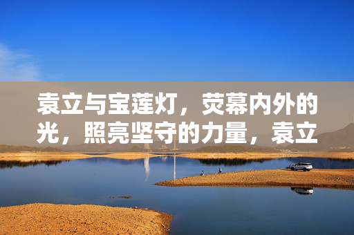 袁立与宝莲灯,荧幕内外的光,照亮坚守的力量,袁立与宝莲灯,荧幕内外光,照亮坚守力量 袁立与宝莲灯,荧幕内外的光,照亮坚守的力量,袁立与宝莲灯,荧幕内外光,照亮坚守力量