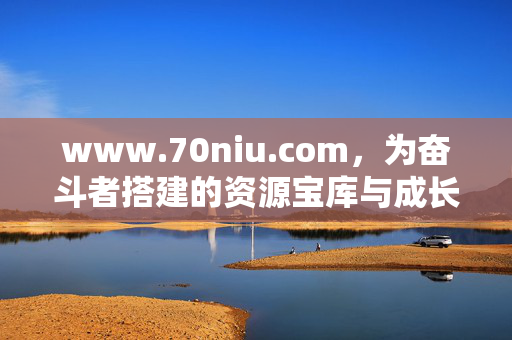www.70niu.com,为奋斗者搭建的资源宝库与成长社群,70niu.com,奋斗者的资源宝库与成长社群 www.70niu.com,为奋斗者搭建的资源宝库与成长社群,70niu.com,奋斗者的资源宝库与成长社群