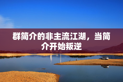 群简介的非主流江湖,当简介开始叛逆 群简介的非主流江湖,当简介开始叛逆