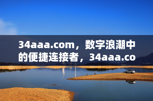 34aaa.com,数字浪潮中的便捷连接者,34aaa.com,数字浪潮的便捷连接者 34aaa.com,数字浪潮中的便捷连接者,34aaa.com,数字浪潮的便捷连接者