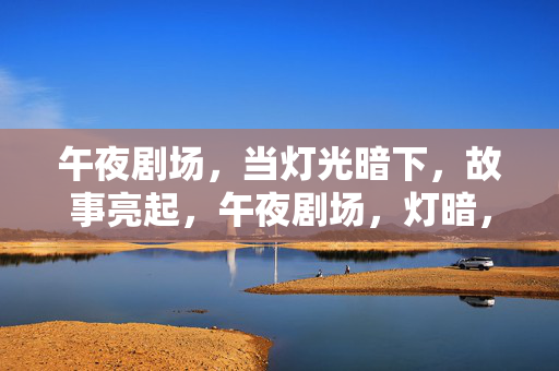 午夜剧场,当灯光暗下,故事亮起,午夜剧场,灯暗,故事亮起 午夜剧场,当灯光暗下,故事亮起,午夜剧场,灯暗,故事亮起