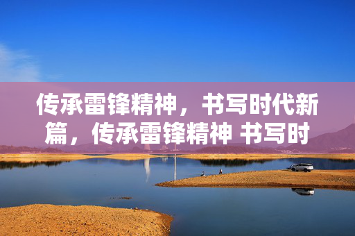 传承雷锋精神,书写时代新篇,传承雷锋精神 书写时代新篇 传承雷锋精神,书写时代新篇,传承雷锋精神 书写时代新篇