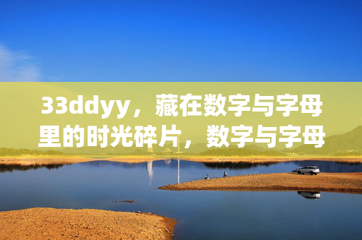 33ddyy,藏在数字与字母里的时光碎片,数字与字母里的时光碎片 33ddyy,藏在数字与字母里的时光碎片,数字与字母里的时光碎片