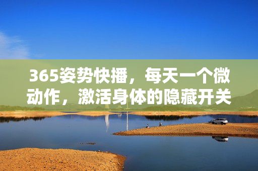 365姿势快播,每天一个微动作,激活身体的隐藏开关,365微动作,每天一姿势,激活身体隐藏开关 365姿势快播,每天一个微动作,激活身体的隐藏开关,365微动作,每天一姿势,激活身体隐藏开关