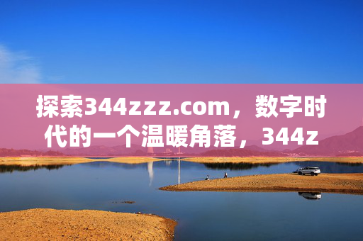 探索344zzz.com，数字时代的一个温暖角落，344zzz.com，数字时代的温暖角落
