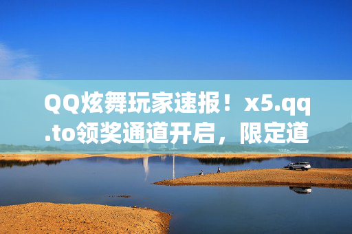 QQ炫舞玩家速报!x5.qq.to领奖通道开启,限定道具一键解锁,QQ炫舞玩家速报,x5.qq.to领奖通道开启,限定道具一键解锁 QQ炫舞玩家速报!x5.qq.to领奖通道开启,限定道具一键解锁,QQ炫舞玩家速报,x5.qq.to领奖通道开启,限定道具一键解锁