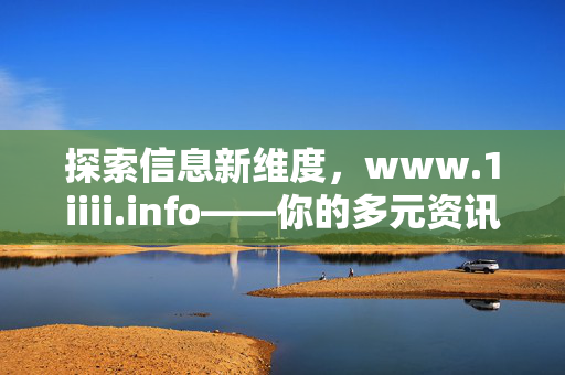 探索信息新维度,www.1iiii.info——你的多元资讯聚合平台,探索信息新维度,你的多元资讯聚合平台 探索信息新维度,www.1iiii.info——你的多元资讯聚合平台,探索信息新维度,你的多元资讯聚合平台