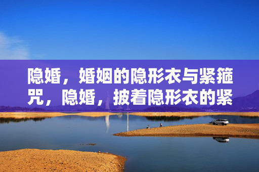 隐婚,婚姻的隐形衣与紧箍咒,隐婚,披着隐形衣的紧箍咒 隐婚,婚姻的隐形衣与紧箍咒,隐婚,披着隐形衣的紧箍咒