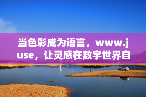 当色彩成为语言,www.juse,让灵感在数字世界自由生长,色彩语言,数字世界的灵感生长 当色彩成为语言,www.juse,让灵感在数字世界自由生长,色彩语言,数字世界的灵感生长