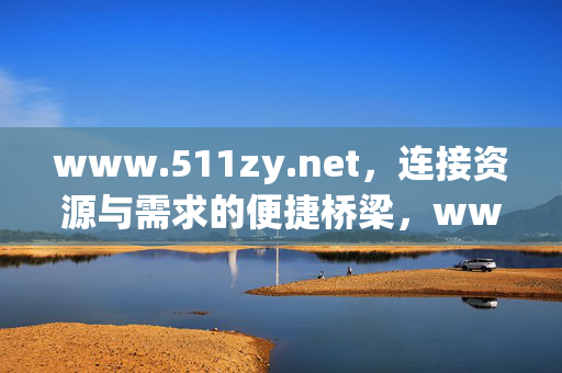 www.511zy.net,连接资源与需求的便捷桥梁,www.511zy.net,连接资源与需求的便捷桥梁 www.511zy.net,连接资源与需求的便捷桥梁,www.511zy.net,连接资源与需求的便捷桥梁