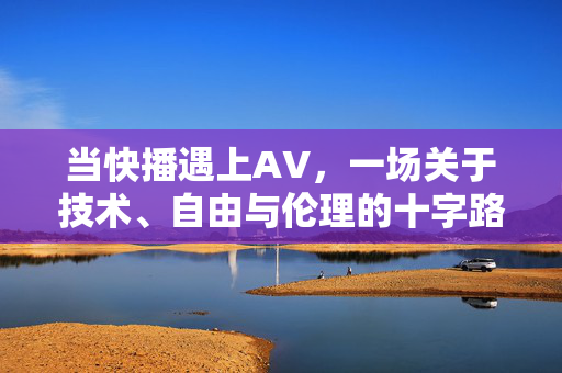 当快播遇上AV,一场关于技术、自由与伦理的十字路口,当快播遇上AV,技术、自由与伦理的十字路口 当快播遇上AV,一场关于技术、自由与伦理的十字路口,当快播遇上AV,技术、自由与伦理的十字路口
