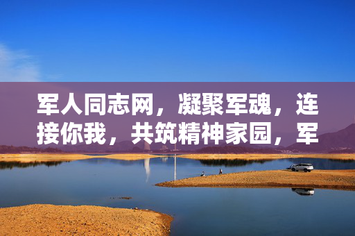 军人同志网，凝聚军魂，连接你我，共筑精神家园，军人同志网，凝聚军魂，共筑精神家园