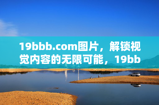19bbb.com图片,解锁视觉内容的无限可能,19bbb.com图片,解锁视觉内容的无限可能 19bbb.com图片,解锁视觉内容的无限可能,19bbb.com图片,解锁视觉内容的无限可能