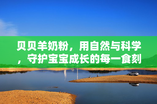 贝贝羊奶粉,用自然与科学,守护宝宝成长的每一食刻,贝贝羊奶粉,自然与科学,守护宝宝成长每一食刻 贝贝羊奶粉,用自然与科学,守护宝宝成长的每一食刻,贝贝羊奶粉,自然与科学,守护宝宝成长每一食刻