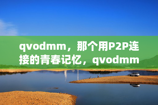 qvodmm,那个用P2P连接的青春记忆,qvodmm,P2P连接的青春记忆 qvodmm,那个用P2P连接的青春记忆,qvodmm,P2P连接的青春记忆