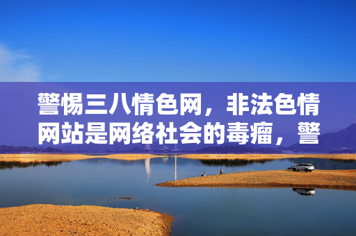 警惕三八情色网,非法色情网站是网络社会的毒瘤,警惕三八情色网,非法色情网站是网络社会的毒瘤 警惕三八情色网,非法色情网站是网络社会的毒瘤,警惕三八情色网,非法色情网站是网络社会的毒瘤