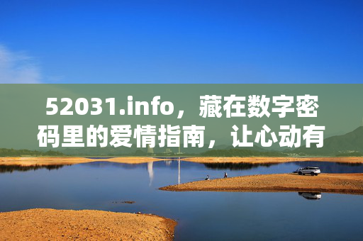 52031.info,藏在数字密码里的爱情指南,让心动有迹可循,数字密码里的爱情指南,让心动有迹可循 52031.info,藏在数字密码里的爱情指南,让心动有迹可循,数字密码里的爱情指南,让心动有迹可循