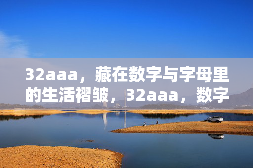32aaa,藏在数字与字母里的生活褶皱,32aaa,数字字母里的生活褶皱 32aaa,藏在数字与字母里的生活褶皱,32aaa,数字字母里的生活褶皱