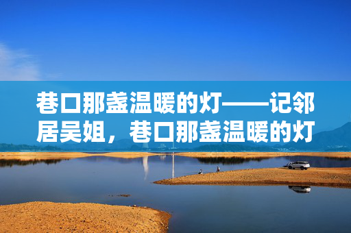 巷口那盏温暖的灯——记邻居吴姐，巷口那盏温暖的灯——记邻居吴姐
