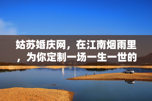 姑苏婚庆网,在江南烟雨里,为你定制一场一生一世的婚礼,姑苏烟雨间,定制一生一世婚礼 姑苏婚庆网,在江南烟雨里,为你定制一场一生一世的婚礼,姑苏烟雨间,定制一生一世婚礼