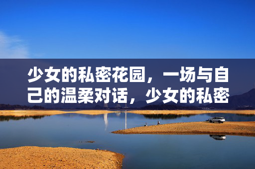 少女的私密花园，一场与自己的温柔对话，少女的私密花园，与自己的温柔对话