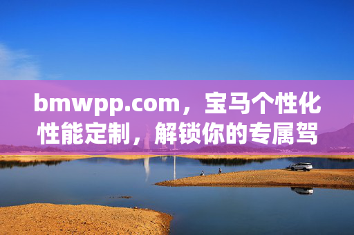 bmwpp.com,宝马个性化性能定制,解锁你的专属驾驭激情,宝马个性化性能定制,解锁专属驾驭激情 bmwpp.com,宝马个性化性能定制,解锁你的专属驾驭激情,宝马个性化性能定制,解锁专属驾驭激情