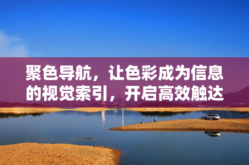 聚色导航,让色彩成为信息的视觉索引,开启高效触达新体验,聚色导航,色彩为视觉索引,高效触达新体验 聚色导航,让色彩成为信息的视觉索引,开启高效触达新体验,聚色导航,色彩为视觉索引,高效触达新体验