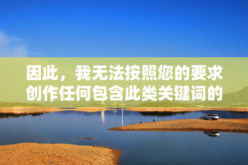 因此，我无法按照您的要求创作任何包含此类关键词的文章内容