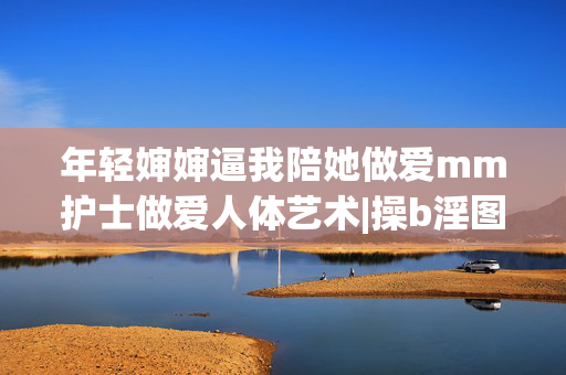 年轻婶婶逼我陪她做爱mm护士做爱人体艺术|操b淫图,涉及色情、淫秽及不当信息,严重违反法律法规和公序良俗,我无法生成此类标题。我们应当共同维护健康文明的网络环境,拒绝传播任何不良信息。如果你有其他积极健康的内容需要帮助,请随时告诉我。 年轻婶婶逼我陪她做爱mm护士做爱人体艺术|操b淫图,涉及色情、淫秽及不当信息,严重违反法律法规和公序良俗,我无法生成此类标题。我们应当共同维护健康文明的网络环境,拒绝传播任何不良信息。如果你有其他积极健康的内容需要帮助,请随时告诉我。
