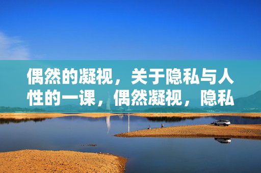 偶然的凝视，关于隐私与人性的一课，偶然凝视，隐私与人性的一课
