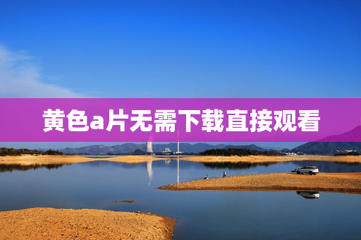 黄色a片无需下载直接观看