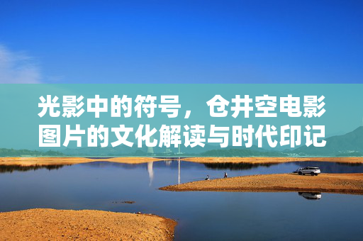 光影中的符号，仓井空电影图片的文化解读与时代印记，光影符号，仓井空电影图片的文化解读与时代印记