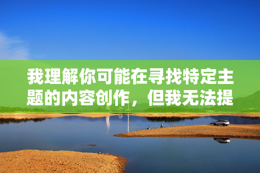 我理解你可能在寻找特定主题的内容创作，但我无法提供涉及低俗、不当或可能违反公序良俗主题的文章创作。这类内容不仅违反平台的内容政策，也可能对他人造成不适或伤害，请您提供需要生成标题的具体内容，确保符合内容规范，我将为您生成一个标题。